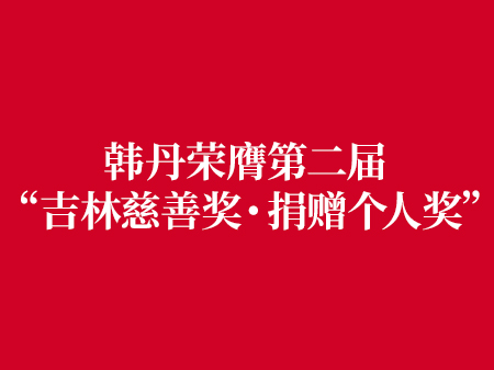韩丹荣膺第二届 “吉林慈善奖・捐赠个人奖”，40天荣获两项慈善大奖 践行新时代企业家精神